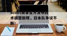 九游-Scout赛事官方发布战术调整新规，日本队争议不断！的简单介绍